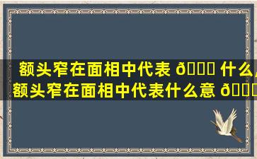额头窄在面相中代表 🐝 什么,额头窄在面相中代表什么意 🐘 思